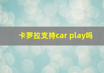 卡罗拉支持car play吗